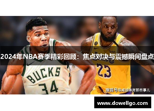 2024年NBA赛季精彩回顾：焦点对决与震撼瞬间盘点