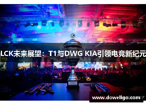 LCK未来展望：T1与DWG KIA引领电竞新纪元